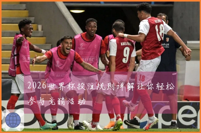 2026世界杯投注规则详解让你轻松参与竞猜活动