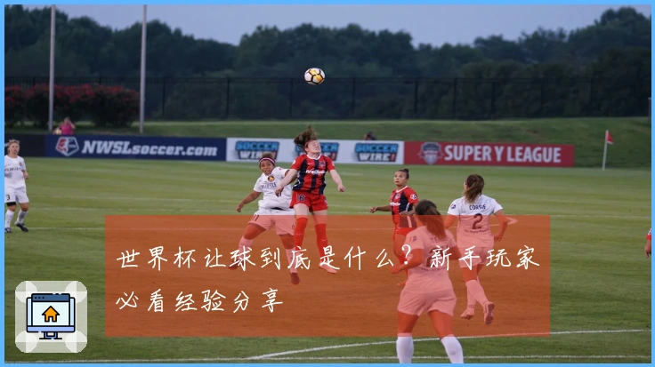 世界杯让球到底是什么？新手玩家必看经验分享