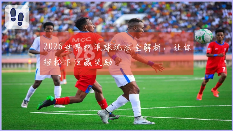2026世界杯滚球玩法全解析，让你轻松下注赢奖励