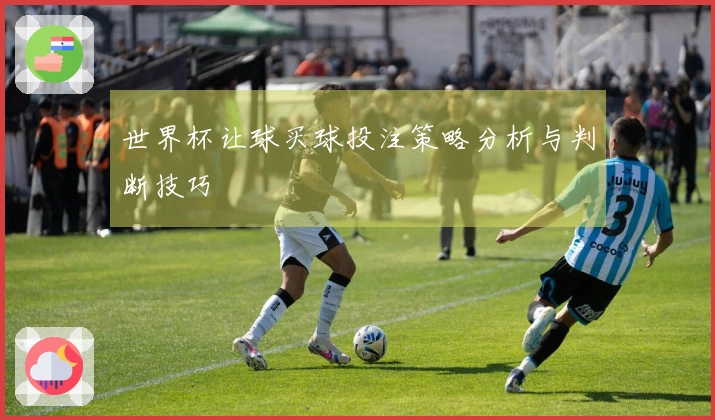 世界杯让球买球投注策略分析与判断技巧