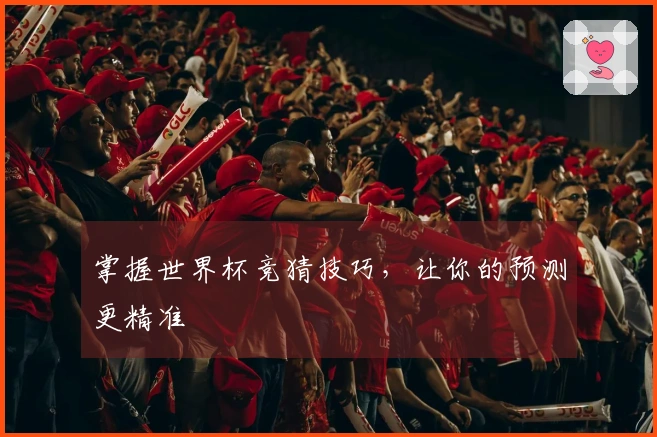 掌握世界杯竞猜技巧，让你的预测更精准