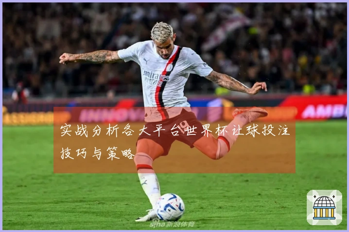实战分析各大平台世界杯让球投注技巧与策略