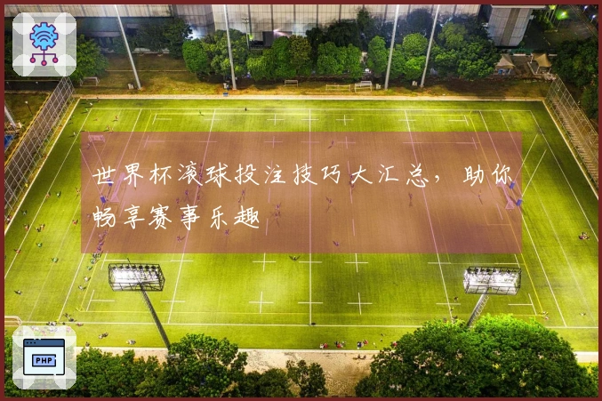 世界杯滚球投注技巧大汇总，助你畅享赛事乐趣