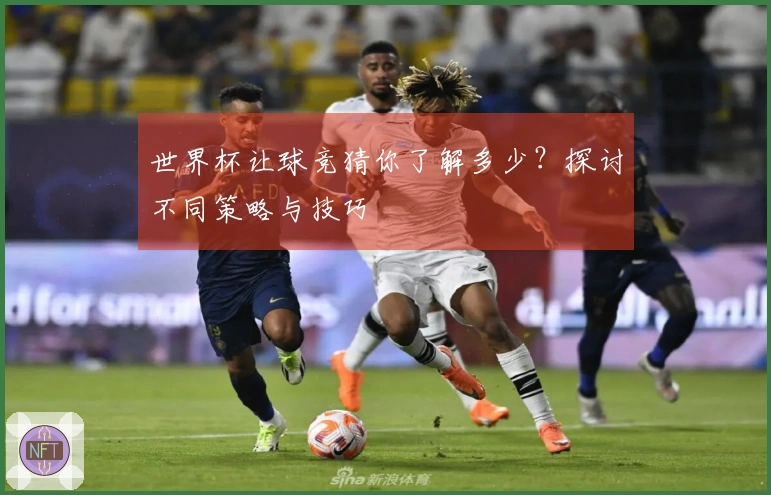 世界杯让球竞猜你了解多少？探讨不同策略与技巧