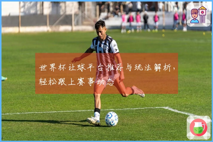 世界杯让球平台推荐与玩法解析，轻松跟上赛事动态