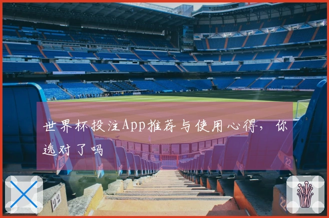 世界杯投注App推荐与使用心得，你选对了吗
