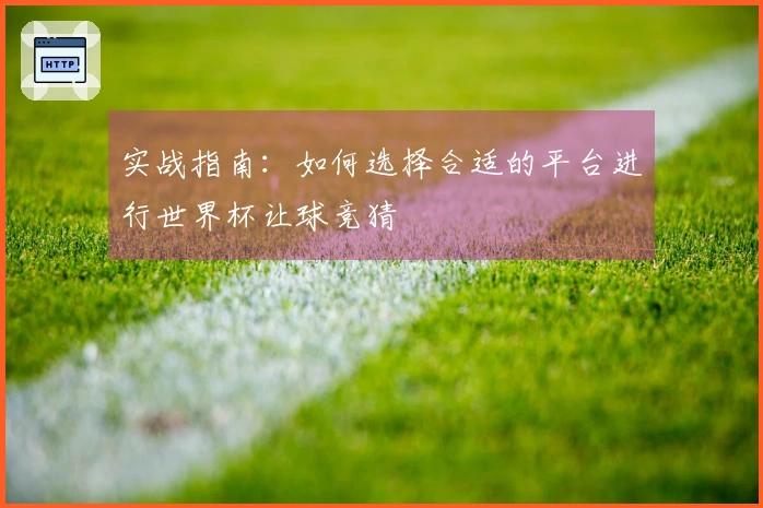 实战指南：如何选择合适的平台进行世界杯让球竞猜