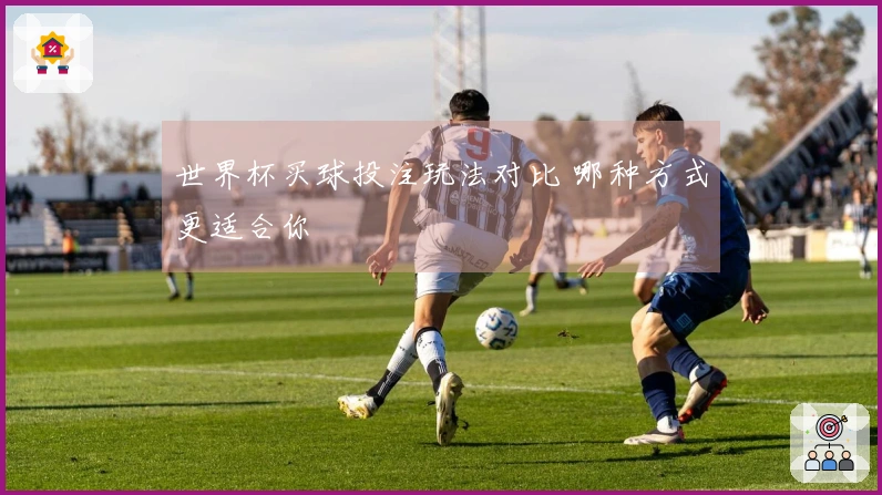 世界杯买球投注玩法对比 哪种方式更适合你