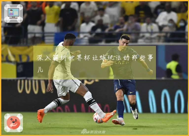 深入解析世界杯让球玩法的那些事儿
