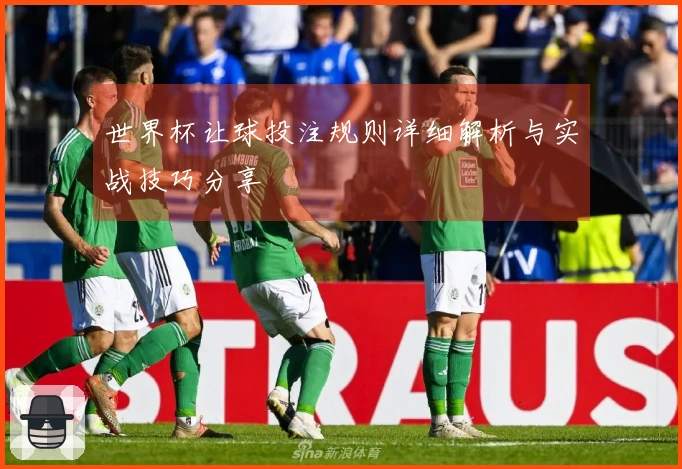 世界杯让球投注规则详细解析与实战技巧分享