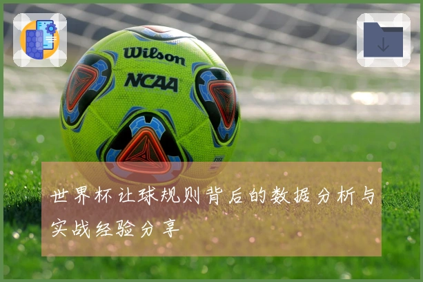 世界杯让球规则背后的数据分析与实战经验分享