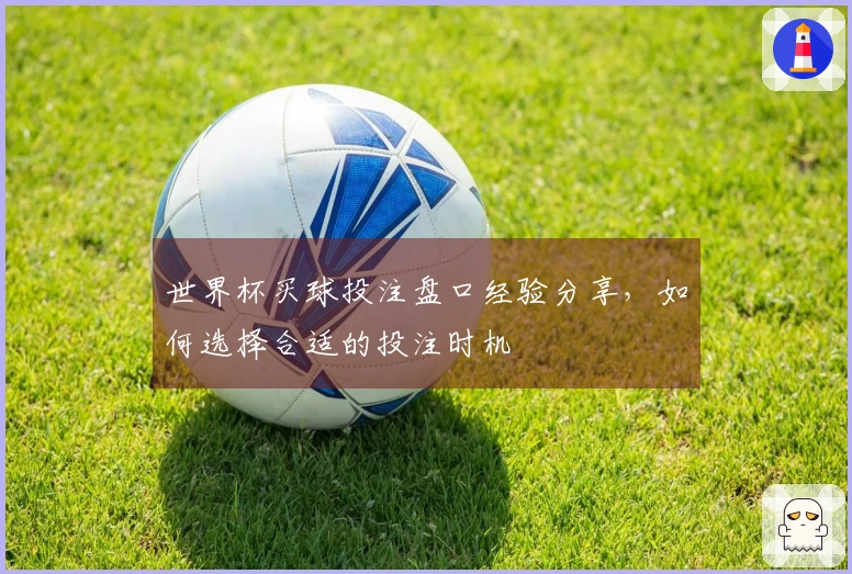 世界杯买球投注盘口经验分享，如何选择合适的投注时机