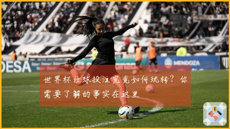 世界杯让球投注究竟如何玩转？你需要了解的事实在这里