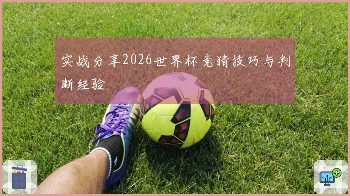 实战分享2026世界杯竞猜技巧与判断经验