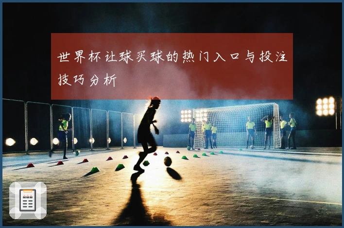 世界杯让球买球的热门入口与投注技巧分析