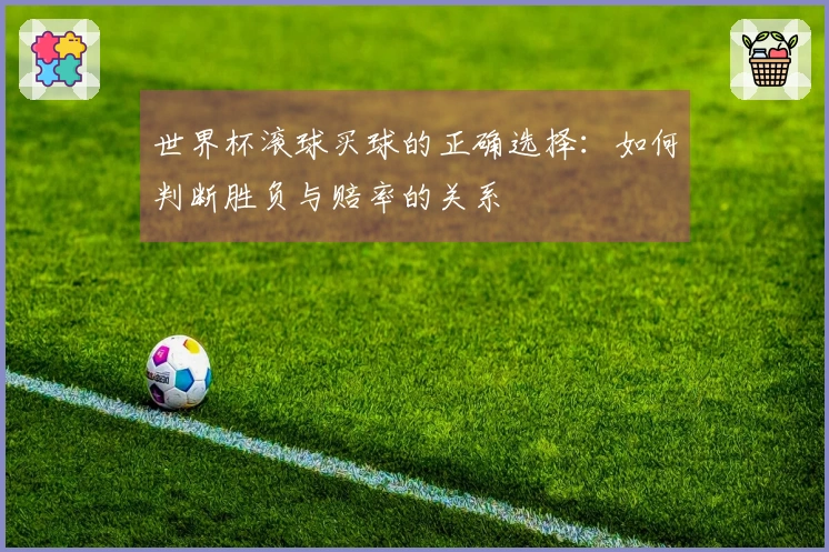 世界杯滚球买球的正确选择：如何判断胜负与赔率的关系