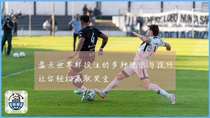 盘点世界杯投注的多种玩法与技巧让你轻松赢取奖金
