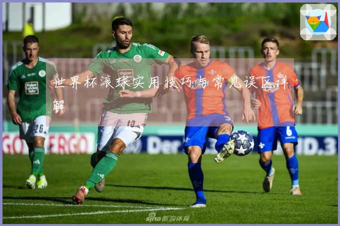 世界杯滚球实用技巧与常见误区详解