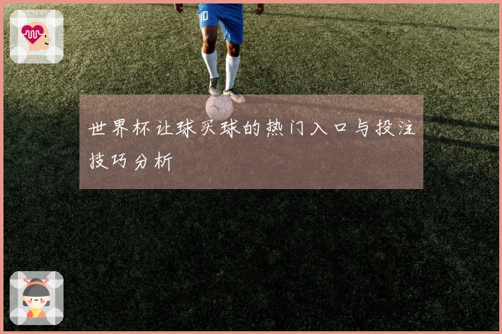 世界杯让球买球的热门入口与投注技巧分析